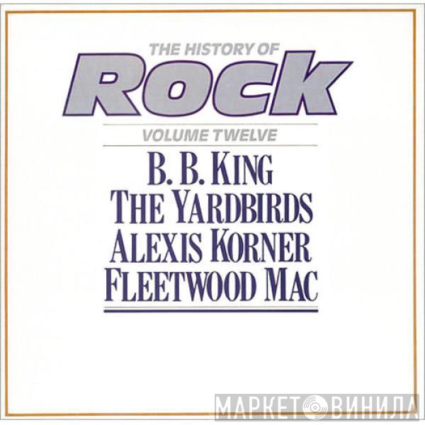 / B.B. King / The Yardbirds / Alexis Korner  Fleetwood Mac  - The History Of Rock (Volume Twelve)