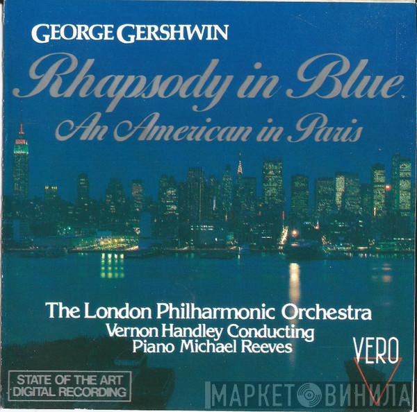 - George Gershwin , Michael Reeves , The London Philharmonic Orchestra  Vernon Handley  - Rhapsody In Blue / An American In Paris