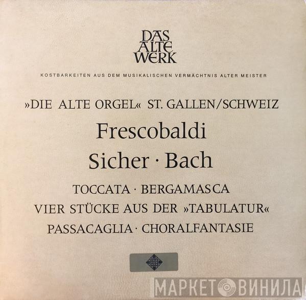 • Girolamo Frescobaldi • Fridolin Sicher - Johann Sebastian Bach  Siegfried Hildenbrand  - Die »Alte Orgel« St. Gallen/Schweiz