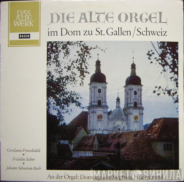 • Girolamo Frescobaldi • Fridolin Sicher , Johann Sebastian Bach  Siegfried Hildenbrand  - Die Alte Orgel Im Dom Zu St. Gallen/Schweiz