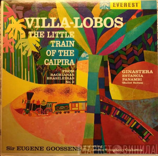 , Heitor Villa-Lobos , Alberto Ginastera , Sir Eugene Goossens  The London Symphony Orchestra  - The Little Train Of The Caipira / Ginastera - Estancia - Panambi (Ballet Suites)