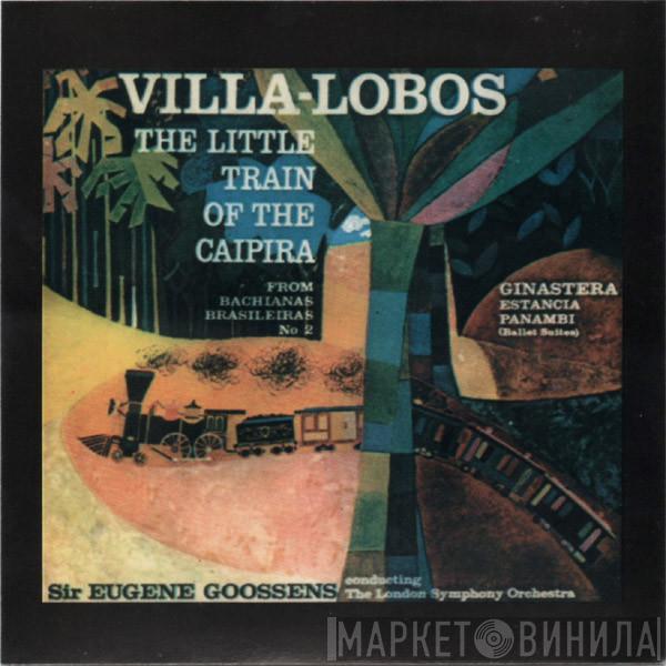 , Heitor Villa-Lobos , Alberto Ginastera Conducting Sir Eugene Goossens  The London Symphony Orchestra  - The Little Train Of The Caipira / Estancia - Panambi (Ballet Suites)