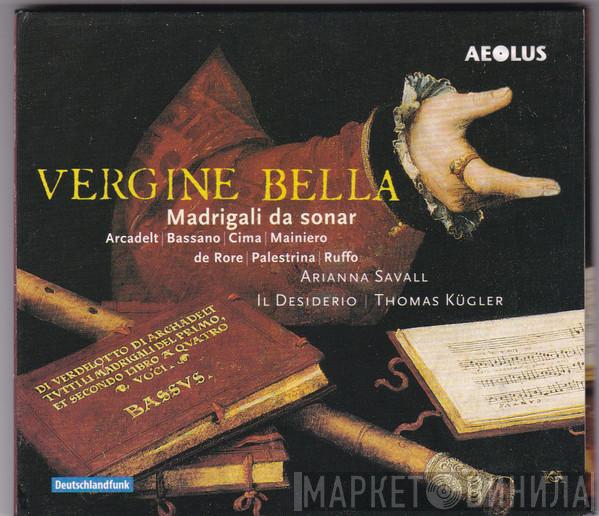 | Jacques Arcadelt | Giovanni Bassano | Giovanni Paolo Cima | Cipriano De Rore | Giorgio Mainerio | Giovanni Pierluigi da Palestrina | Vincenzo Ruffo , Arianna Savall , Il Desiderio  Thomas Kügler  - Vergine Bella Madrigali Da Sonar