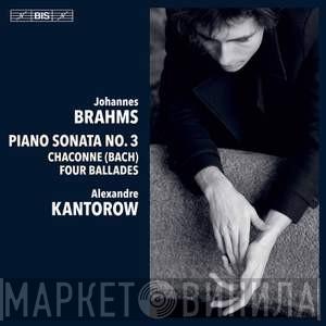 , Johannes Brahms  Alexandre Kantorow  - Piano Sonata No. 3 / Chaconne (Bach) / Four Ballades