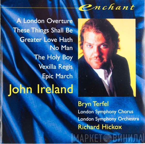 , John Ireland , London Symphony Chorus And The London Symphony Orchestra , Richard Hickox  Bryn Terfel  - A London Overture / The Holy Boy / These Things Shall Be / Vexilla Regis / Greater Love Hath No Man / Epic March