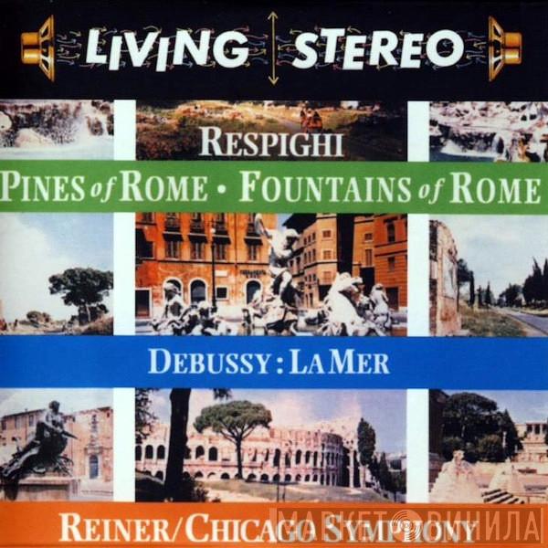 / Ottorino Respighi / Claude Debussy / Fritz Reiner  The Chicago Symphony Orchestra  - Pines Of Rome - Fountains Of Rome - La Mer