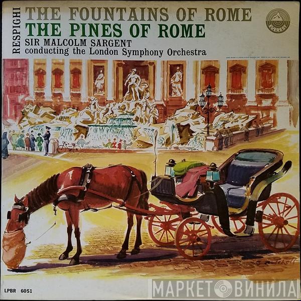 , Ottorino Respighi , Sir Malcolm Sargent  The London Symphony Orchestra  - The Fountains Of Rome / The Pines Of Rome
