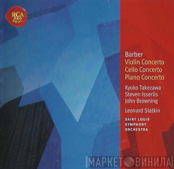 , Samuel Barber , Kyoko Takezawa , Steven Isserlis , John Browning  , Leonard Slatkin  Saint Louis Symphony Orchestra  - Violin Concerto / Cello Concerto / Piano Concerto