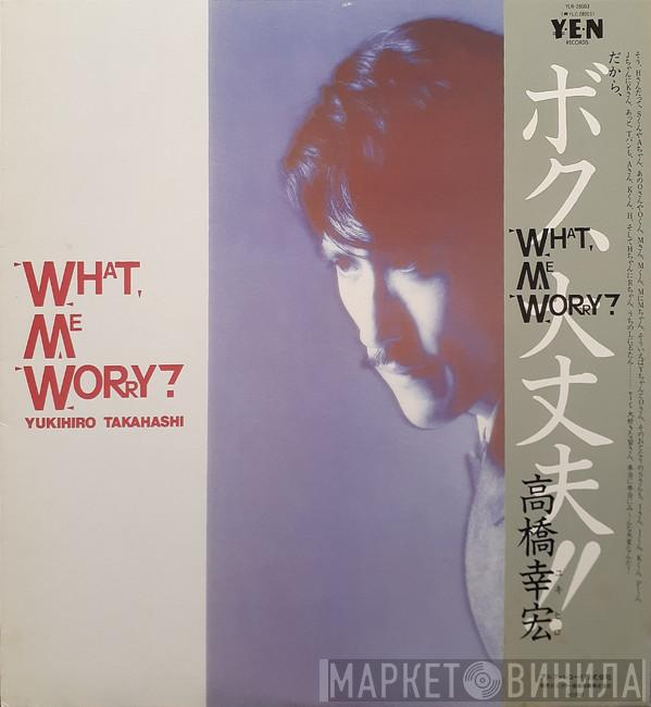 = Yukihiro Takahashi  Yukihiro Takahashi  - What, Me Worry? ボク、大丈夫!!