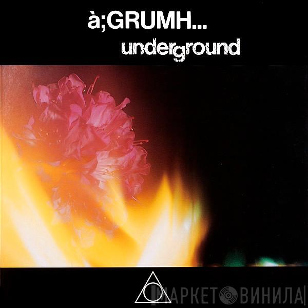 à;GRUMH... - Underground