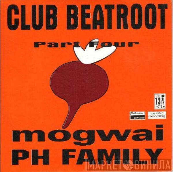 / Mogwai  PH Family  - Club Beatroot Part Four