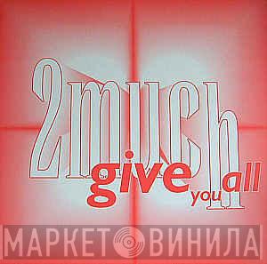 2 Much - Give You All