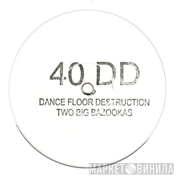 40 DD - Dance Floor Destruction / Two Big Bazookas