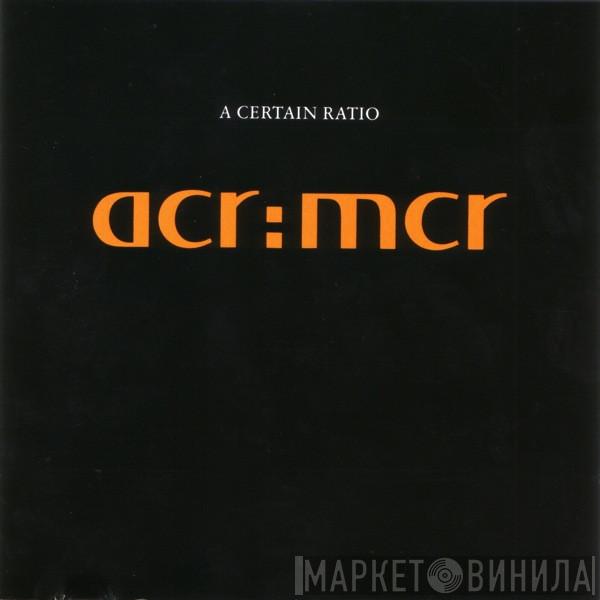 A Certain Ratio - acr:mcr