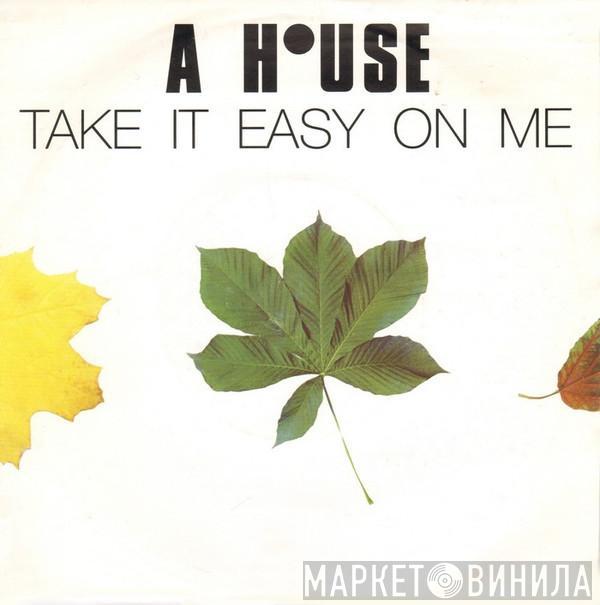 A House - Take It Easy On Me