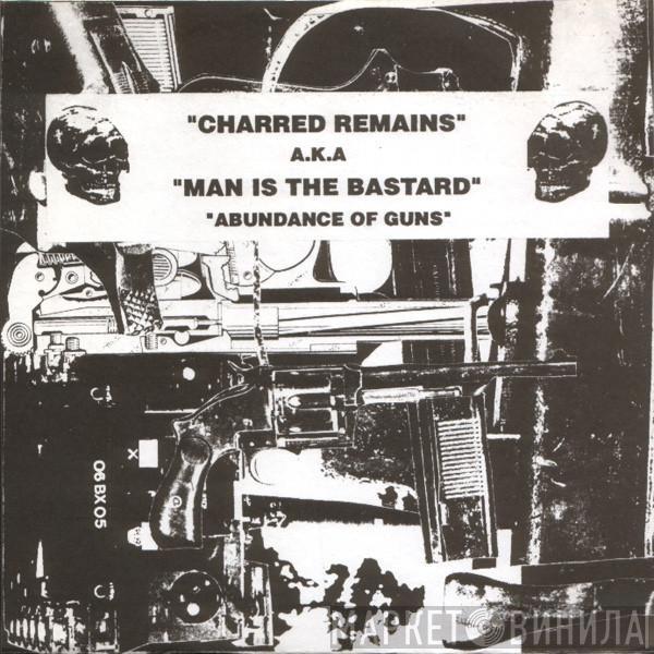 A.K.A Charred Remains  Man Is The Bastard  - Abundance Of Guns