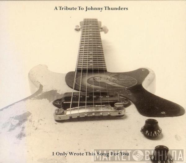  - A Tribute To Johnny Thunders: I Only Wrote This Song For You