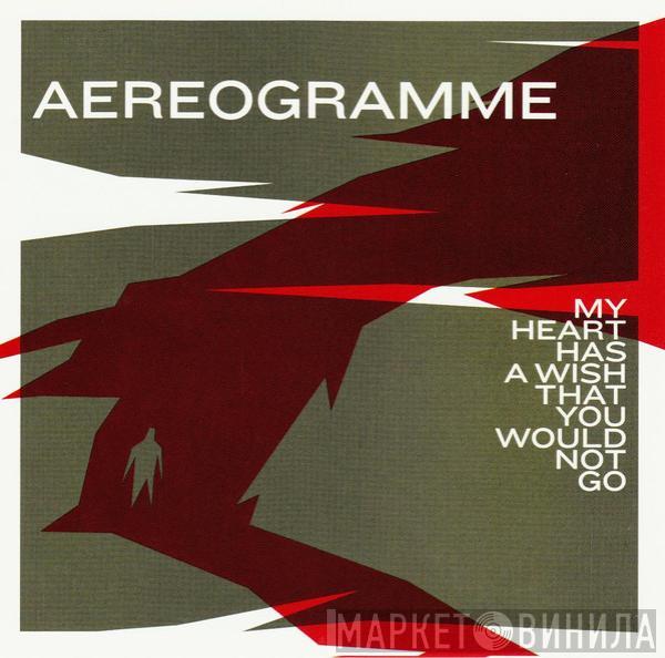 Aereogramme - My Heart Has A Wish That You Would Not Go