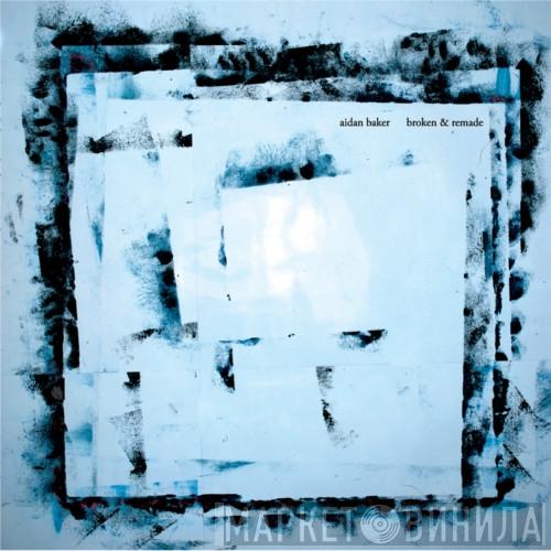 Aidan Baker - Broken & Remade