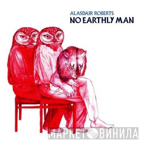 Alasdair Roberts - No Earthly Man