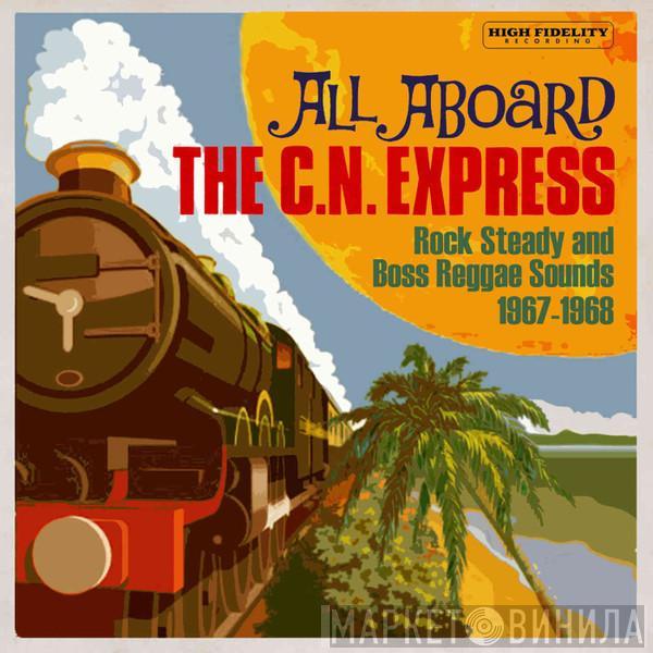  - All Aboard The C.N. Express – Rock Steady And Boss Reggae Sounds 1967-1968