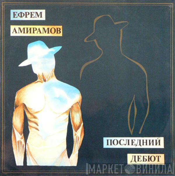 Ефрем Амирамов - Последний Дебют