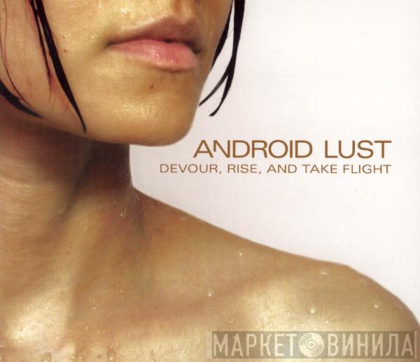 Android Lust - Devour, Rise, And Take Flight