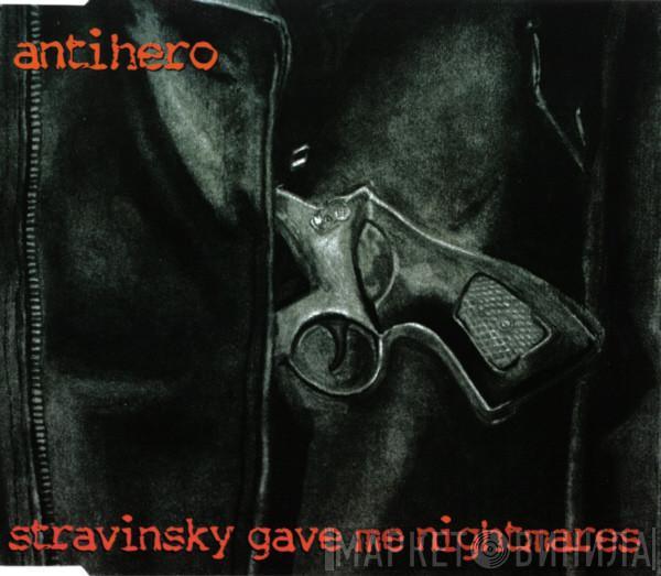 Antihero - Stravinsky Gave Me Nightmares