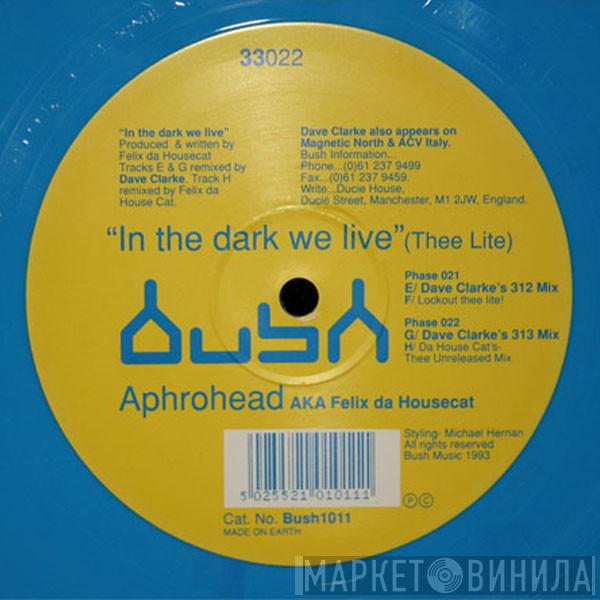 Aphrohead, Felix Da Housecat - In The Dark We Live (Thee Lite)