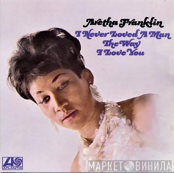  Aretha Franklin  - I Never Loved A Man The Way I Love You