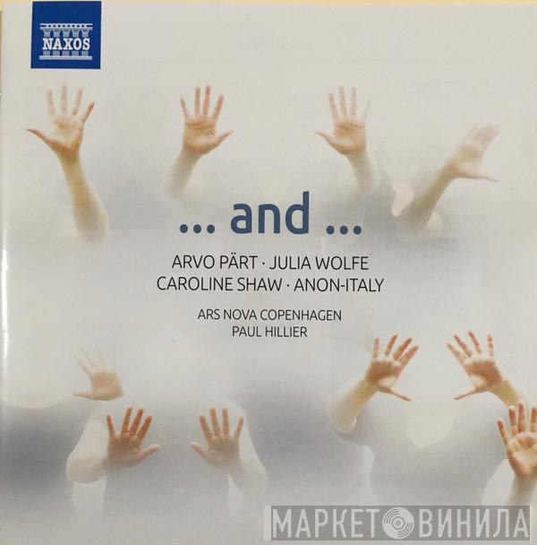 , Ars Nova Copenhagen , Paul Hillier , Arvo Pärt , Julia Wolfe , Caroline Shaw  Anonymous  - ... And ...