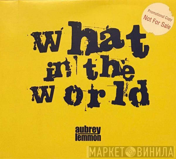 Aubrey Lemmon - What In The World