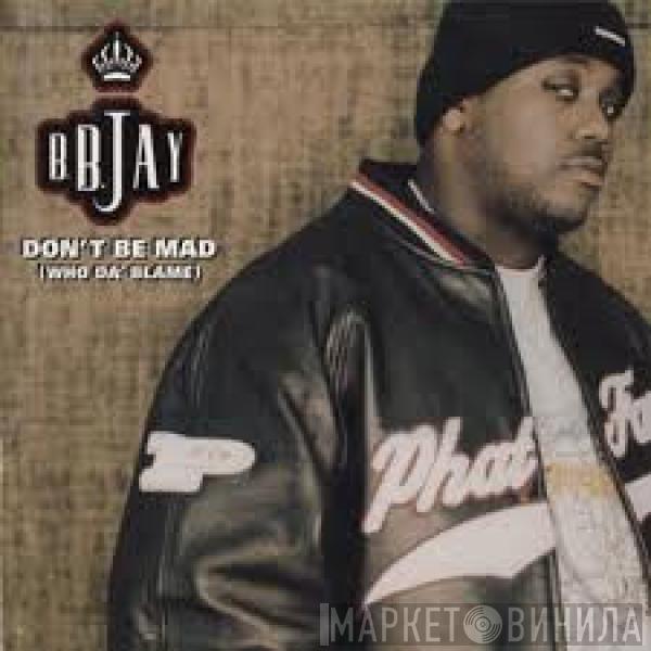 B.B. Jay - Don't Be Mad (Who Da' Blame)