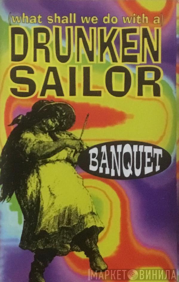 Banquet  - (What Shall We Do With A) Drunken Sailor