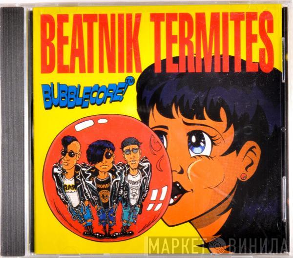  Beatnik Termites  - Bubblecore!