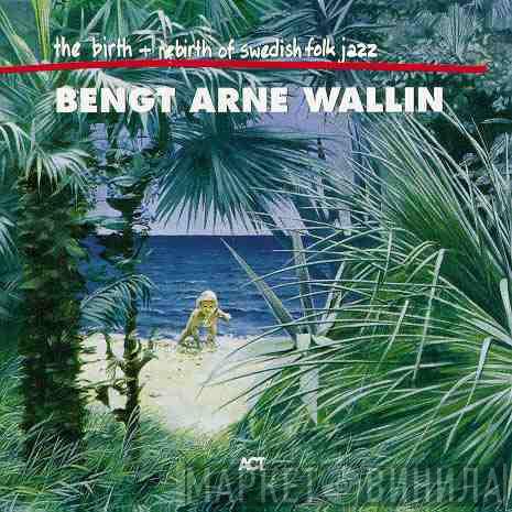 Bengt-Arne Wallin - The Birth And Re-Birth Of Swedish Folk Jazz