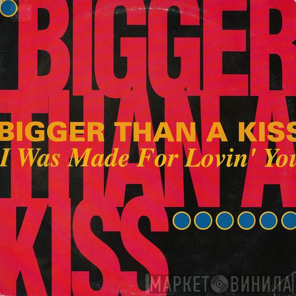 Bigger Than A Kiss - I Was Made For Lovin' You