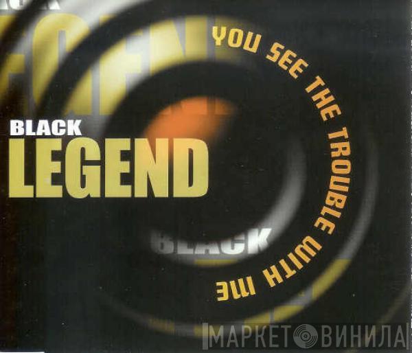 Black Legend - You See The Trouble With Me