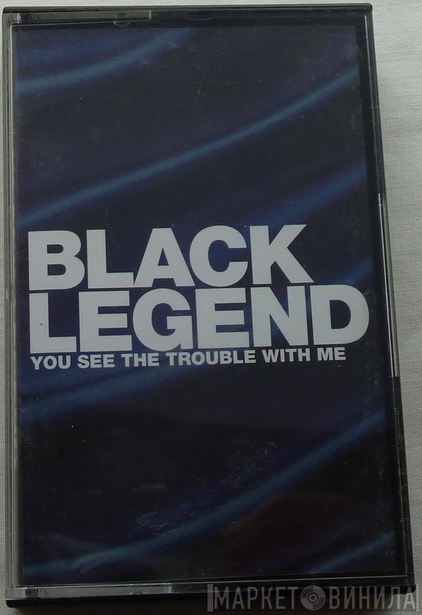 Black Legend - You See The Trouble With Me