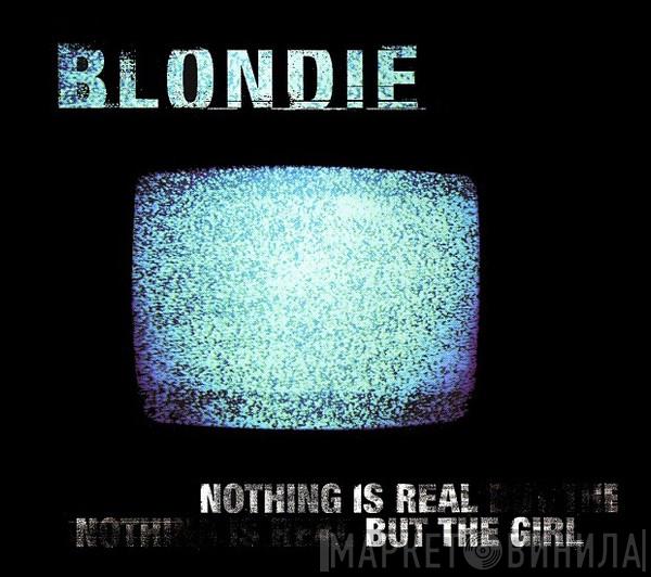 Blondie - Nothing Is Real But The Girl