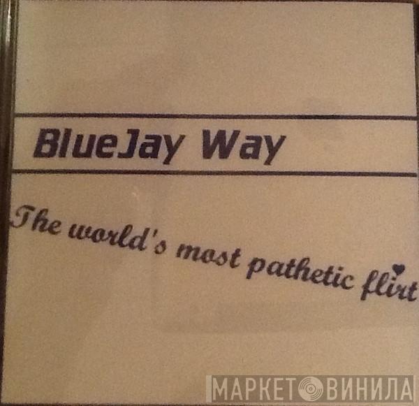 Bluejay Way - The World's Most Pathetic Flirt