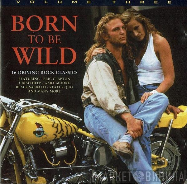  - Born To Be Wild • Volume Three (16 Driving Rock Classics)