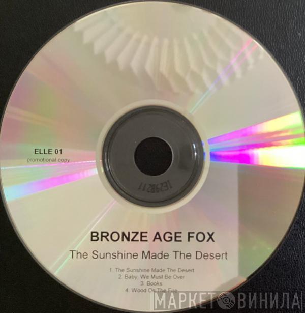 Bronze Age Fox - The Sunshine Made The Desert