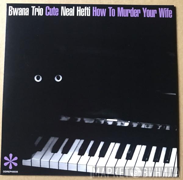 Bwana Trio, Neal Hefti - Cute / How To Murder Your Wife