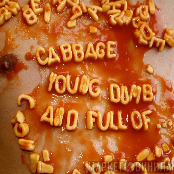 Cabbage  - Young Dumb And Full Of...