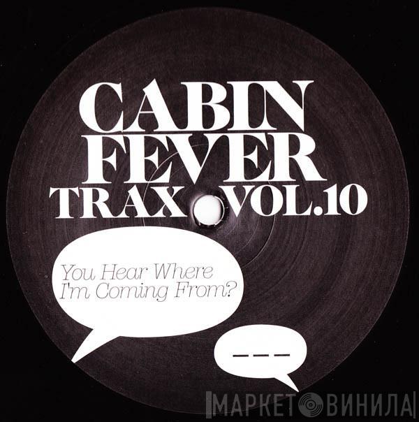 Cabin Fever  - Cabin Fever Trax Vol 10: You Hear Where I'm Coming From?