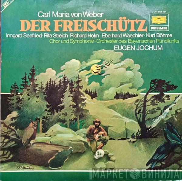 - Carl Maria von Weber , Irmgard Seefried , Rita Streich , Richard Holm , Eberhard Wächter , Kurt Böhme und Chor Des Bayerischen Rundfunks , Symphonie-Orchester Des Bayerischen Rundfunks  Eugen Jochum  - Der Freischütz