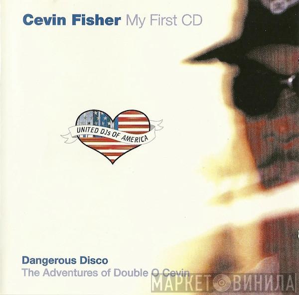 Cevin Fisher - My First CD (Dangerous Disco - The Adventures Of Double O Cevin)