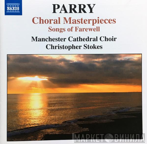 Charles Hubert Hastings Parry Manchester Cathedral Choir Christopher Stokes  - Choral Masterpieces (Songs Of Farewell)