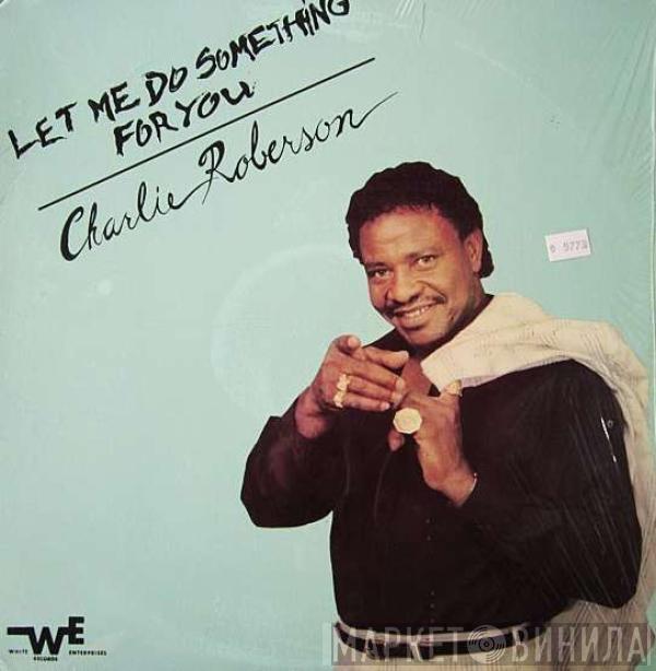 Charlie Roberson - Let Me Do Something For You